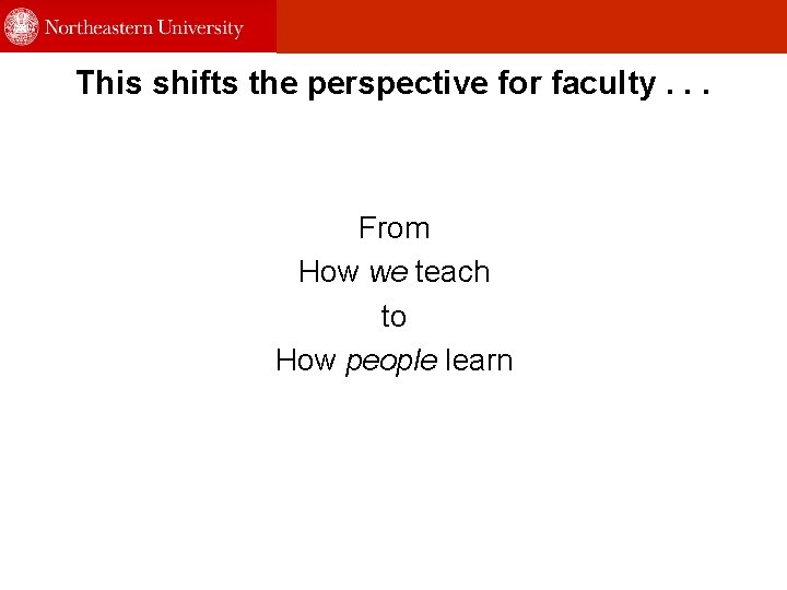 This shifts the perspective for faculty. . . From How we teach to How