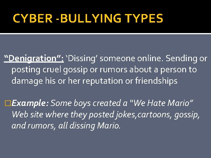 CYBER -BULLYING TYPES “Denigration”: ‘Dissing’ someone online. Sending or posting cruel gossip or rumors