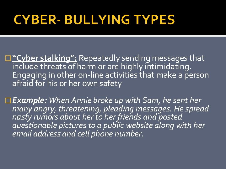 CYBER- BULLYING TYPES � “Cyber stalking”: Repeatedly sending messages that include threats of harm