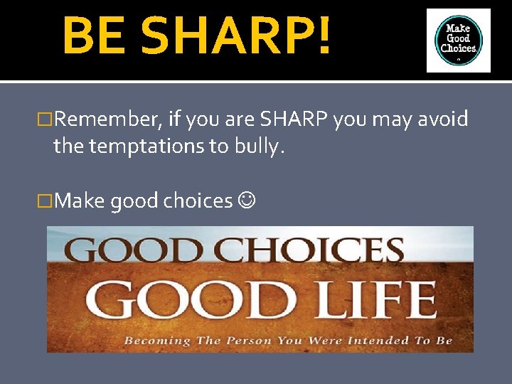 BE SHARP! �Remember, if you are SHARP you may avoid the temptations to bully.