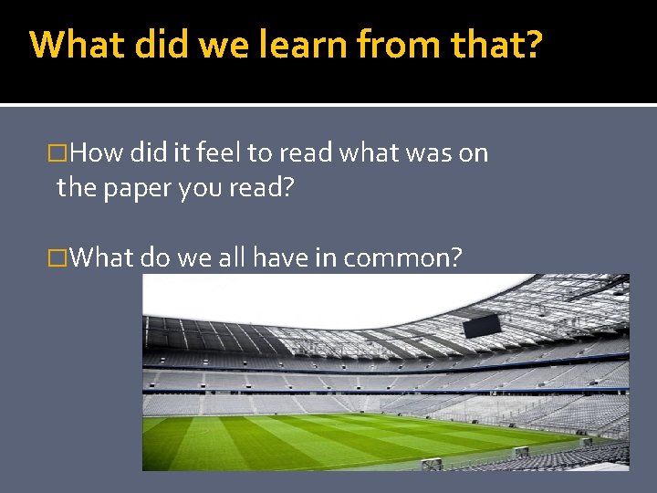 What did we learn from that? �How did it feel to read what was