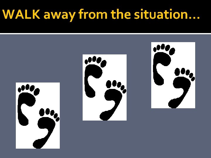 WALK away from the situation… 