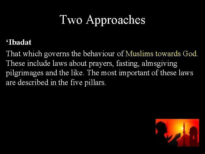Two Approaches ‘Ibadat That which governs the behaviour of Muslims towards God. These include