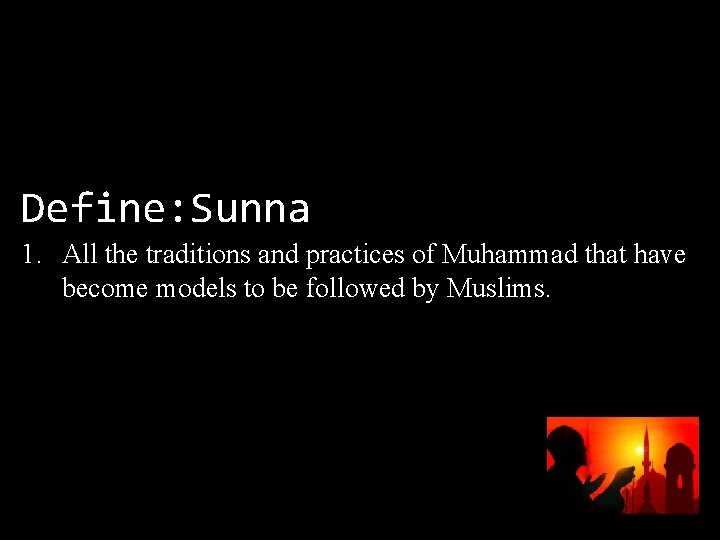 Define: Sunna 1. All the traditions and practices of Muhammad that have become models