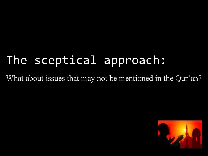 The sceptical approach: What about issues that may not be mentioned in the Qur’an?