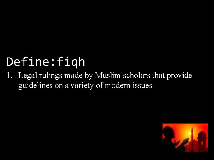 Define: fiqh 1. Legal rulings made by Muslim scholars that provide guidelines on a