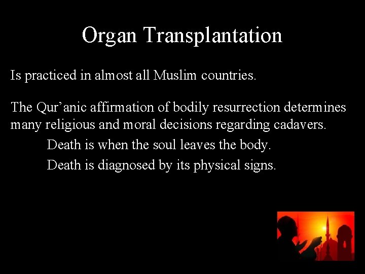 Organ Transplantation Is practiced in almost all Muslim countries. The Qur’anic affirmation of bodily