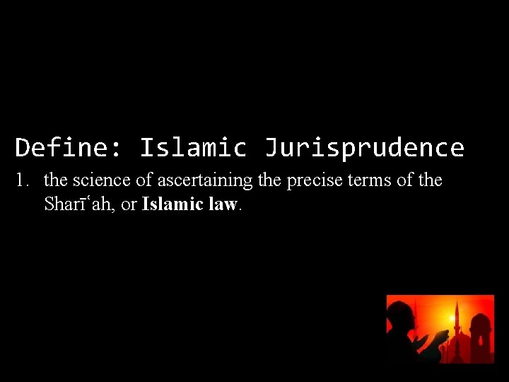 Define: Islamic Jurisprudence 1. the science of ascertaining the precise terms of the Sharīʿah,