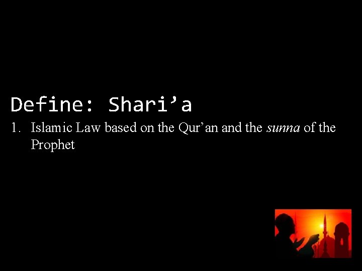 Define: Shari’a 1. Islamic Law based on the Qur’an and the sunna of the