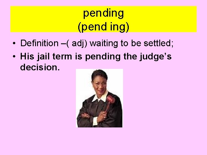 pending (pend ing) • Definition –( adj) waiting to be settled; • His jail
