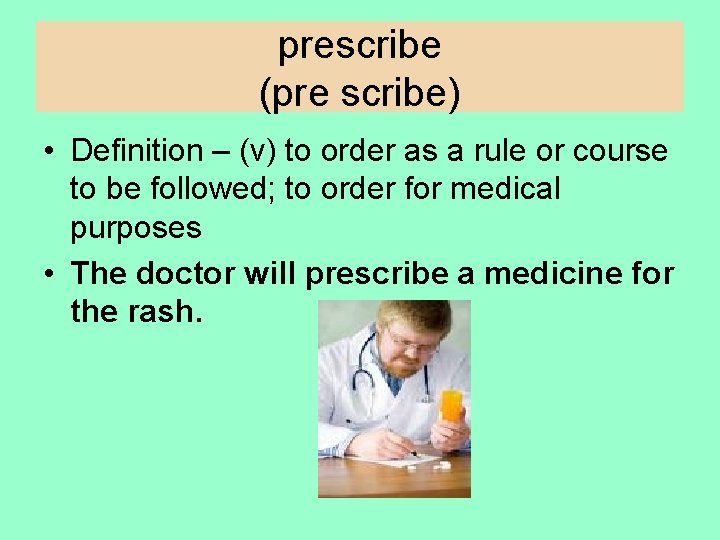 prescribe (pre scribe) • Definition – (v) to order as a rule or course