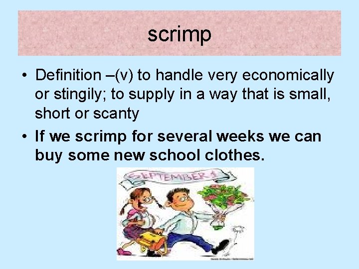 scrimp • Definition –(v) to handle very economically or stingily; to supply in a
