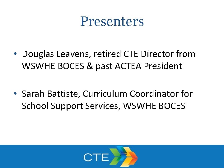 Presenters • Douglas Leavens, retired CTE Director from WSWHE BOCES & past ACTEA President