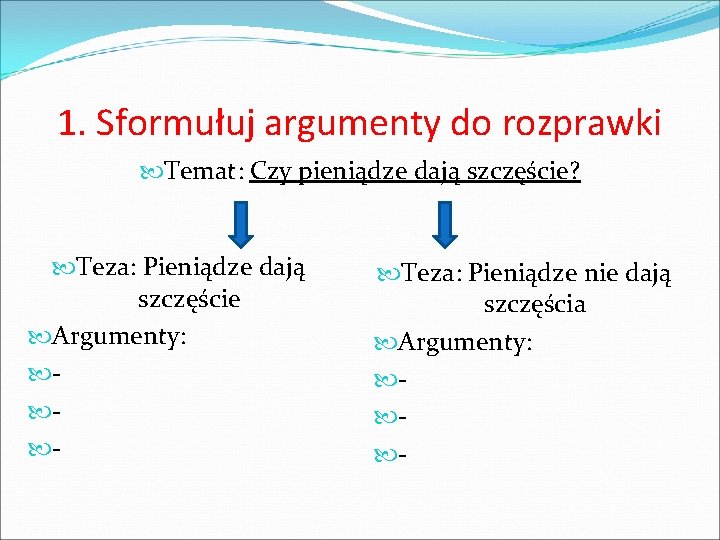 1. Sformułuj argumenty do rozprawki Temat: Czy pieniądze dają szczęście? Teza: Pieniądze dają szczęście