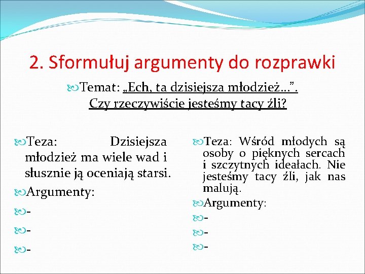 2. Sformułuj argumenty do rozprawki Temat: „Ech, ta dzisiejsza młodzież…”. Czy rzeczywiście jesteśmy tacy