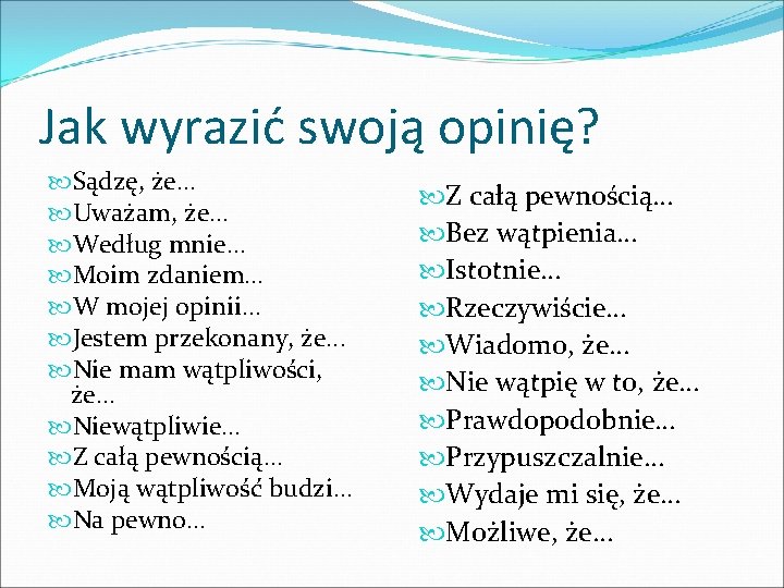 Jak wyrazić swoją opinię? Sądzę, że… Uważam, że… Według mnie… Moim zdaniem… W mojej