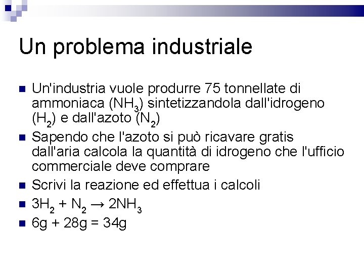 Un problema industriale Un'industria vuole produrre 75 tonnellate di ammoniaca (NH 3) sintetizzandola dall'idrogeno