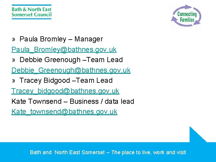 » Paula Bromley – Manager Paula_Bromley@bathnes. gov. uk » Debbie Greenough –Team Lead Debbie_Greenough@bathnes.