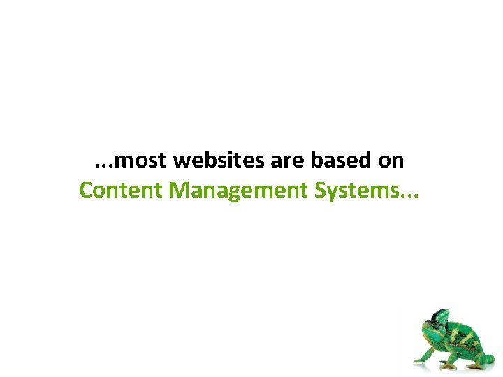 . . . most websites are based on Content Management Systems. . . 