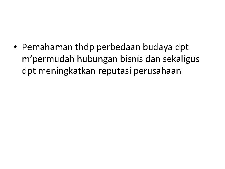  • Pemahaman thdp perbedaan budaya dpt m’permudah hubungan bisnis dan sekaligus dpt meningkatkan