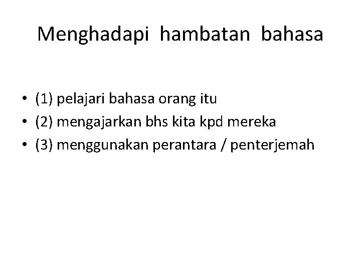 Menghadapi hambatan bahasa • (1) pelajari bahasa orang itu • (2) mengajarkan bhs kita