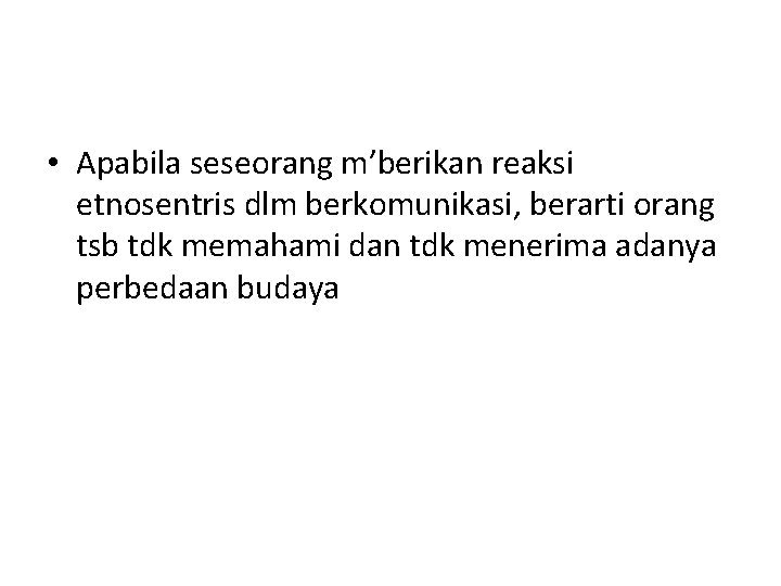  • Apabila seseorang m’berikan reaksi etnosentris dlm berkomunikasi, berarti orang tsb tdk memahami