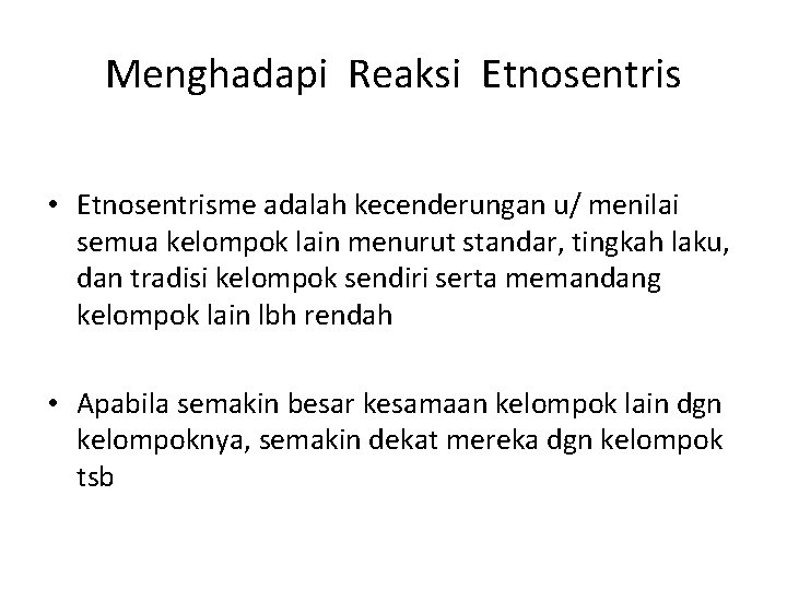 Menghadapi Reaksi Etnosentris • Etnosentrisme adalah kecenderungan u/ menilai semua kelompok lain menurut standar,
