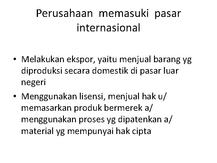 Perusahaan memasuki pasar internasional • Melakukan ekspor, yaitu menjual barang yg diproduksi secara domestik