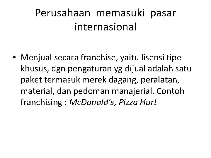 Perusahaan memasuki pasar internasional • Menjual secara franchise, yaitu lisensi tipe khusus, dgn pengaturan