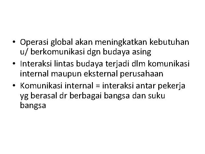  • Operasi global akan meningkatkan kebutuhan u/ berkomunikasi dgn budaya asing • Interaksi