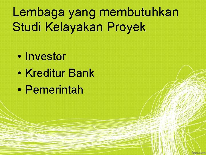 Lembaga yang membutuhkan Studi Kelayakan Proyek • Investor • Kreditur Bank • Pemerintah 