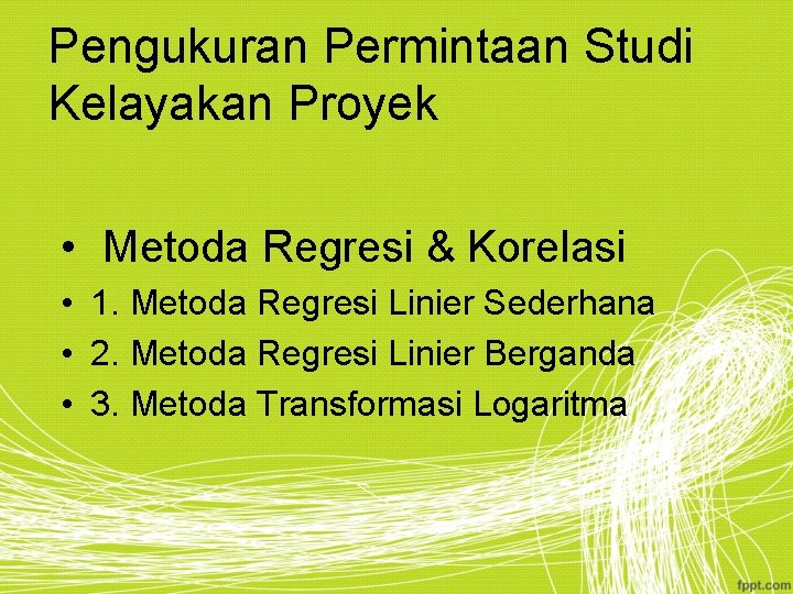 Pengukuran Permintaan Studi Kelayakan Proyek • Metoda Regresi & Korelasi • 1. Metoda Regresi