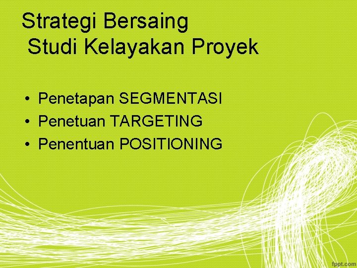 Strategi Bersaing Studi Kelayakan Proyek • Penetapan SEGMENTASI • Penetuan TARGETING • Penentuan POSITIONING