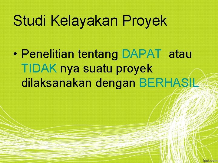 Studi Kelayakan Proyek • Penelitian tentang DAPAT atau TIDAK nya suatu proyek dilaksanakan dengan