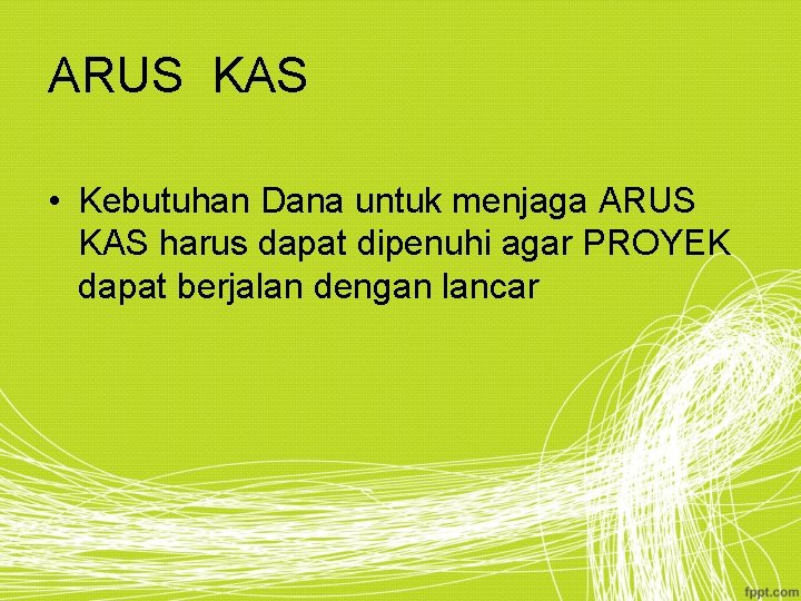 ARUS KAS • Kebutuhan Dana untuk menjaga ARUS KAS harus dapat dipenuhi agar PROYEK