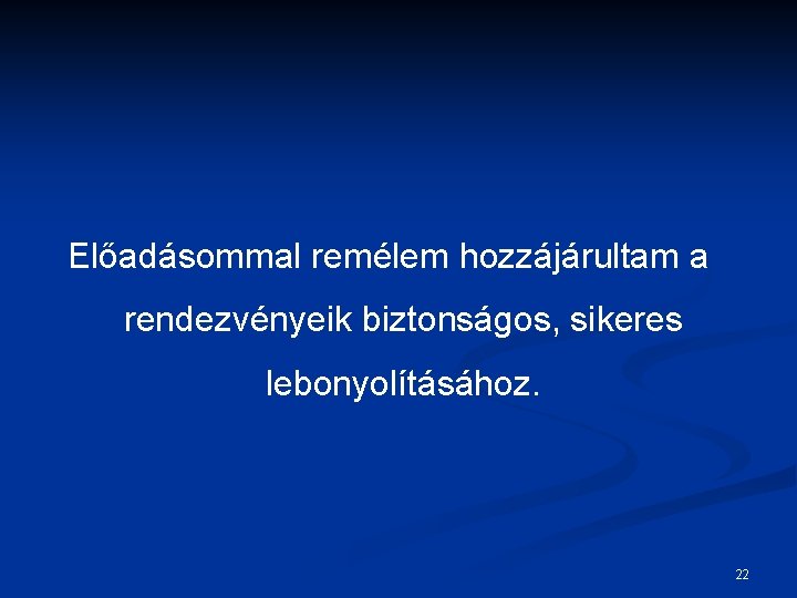 Előadásommal remélem hozzájárultam a rendezvényeik biztonságos, sikeres lebonyolításához. 22 