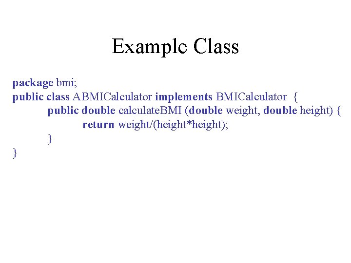 Example Class package bmi; public class ABMICalculator implements BMICalculator { public double calculate. BMI