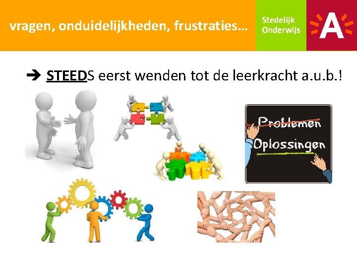 vragen, onduidelijkheden, frustraties… STEEDS eerst wenden tot de leerkracht a. u. b. ! 