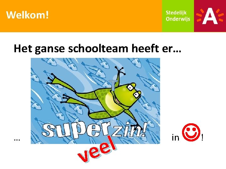 Welkom! Het ganse schoolteam heeft er… T … l e ve in ! 