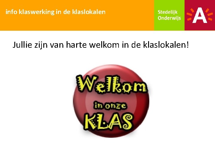 info klaswerking in de klaslokalen Jullie zijn van harte welkom in de klaslokalen! 