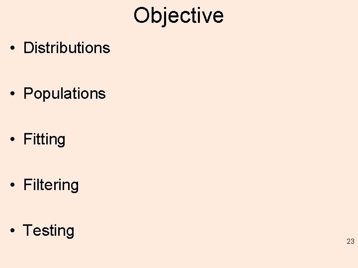 Objective • Distributions • Populations • Fitting • Filtering • Testing 23 