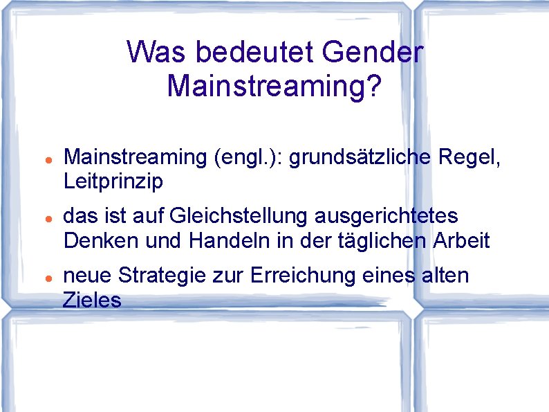 Was bedeutet Gender Mainstreaming? Mainstreaming (engl. ): grundsätzliche Regel, Leitprinzip das ist auf Gleichstellung