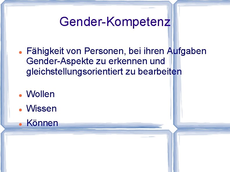 Gender-Kompetenz Fähigkeit von Personen, bei ihren Aufgaben Gender-Aspekte zu erkennen und gleichstellungsorientiert zu bearbeiten