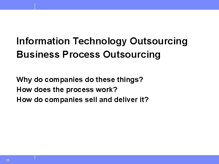 Information Technology Outsourcing Business Process Outsourcing Why do companies do these things? How does