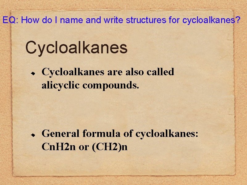 EQ: How do I name and write structures for cycloalkanes? Cycloalkanes are also called