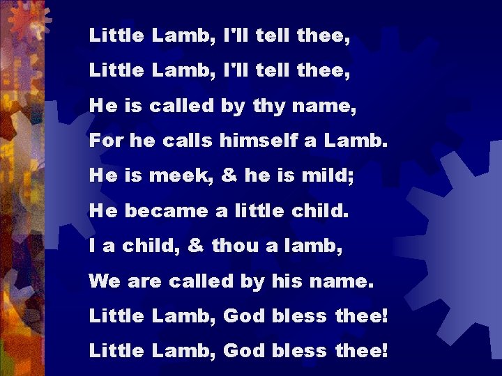 Little Lamb, I'll tell thee, He is called by thy name, For he calls