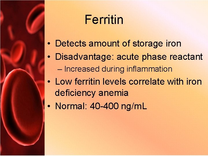 Ferritin • Detects amount of storage iron • Disadvantage: acute phase reactant – Increased