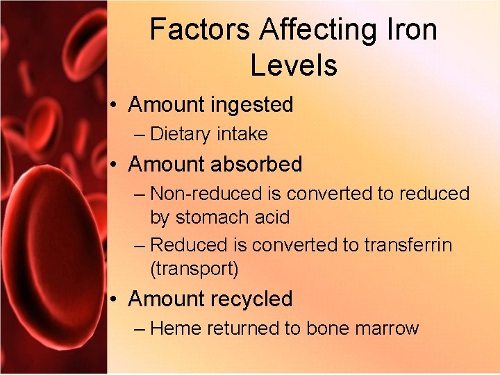 Factors Affecting Iron Levels • Amount ingested – Dietary intake • Amount absorbed –
