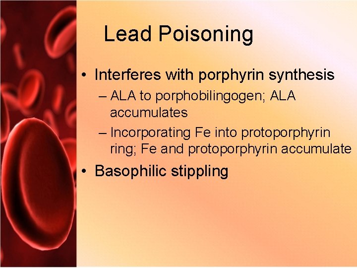 Lead Poisoning • Interferes with porphyrin synthesis – ALA to porphobilingogen; ALA accumulates –