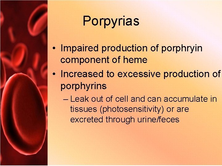Porpyrias • Impaired production of porphryin component of heme • Increased to excessive production
